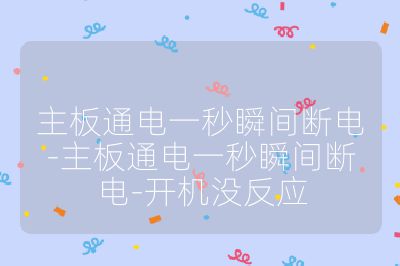 主板通電一秒瞬間斷電-主板通電一秒瞬間斷電-開機(jī)沒反應(yīng)