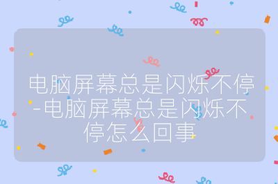 電腦屏幕總是閃爍不停-電腦屏幕總是閃爍不停怎么回事