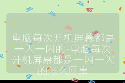 電腦每次開機(jī)屏幕都是一閃一閃的-電腦每次開機(jī)屏幕都是一閃一閃的怎么回事