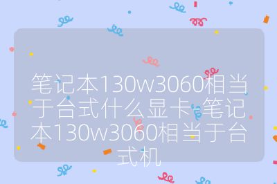 筆記本130w3060相當(dāng)于臺(tái)式什么顯卡-筆記本130w3060相當(dāng)于臺(tái)式機(jī)