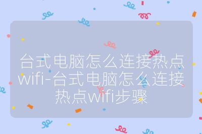 臺(tái)式電腦怎么連接熱點(diǎn)wifi-臺(tái)式電腦怎么連接熱點(diǎn)wifi步驟