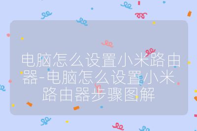 電腦怎么設置小米路由器-電腦怎么設置小米路由器步驟圖解