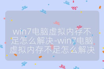 win7電腦虛擬內存不足怎么解決-win7電腦虛擬內存不足怎么解決