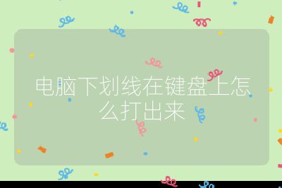 電腦下劃線在鍵盤上怎么打出來