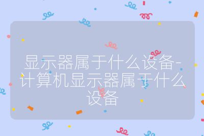 顯示器屬于什么設(shè)備-計算機顯示器屬于什么設(shè)備