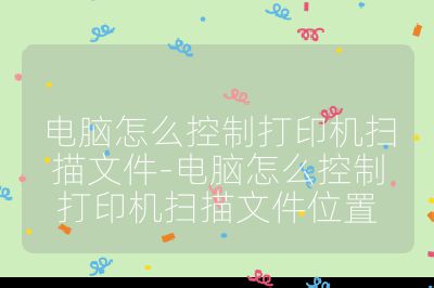 電腦怎么控制打印機掃描文件-電腦怎么控制打印機掃描文件位置
