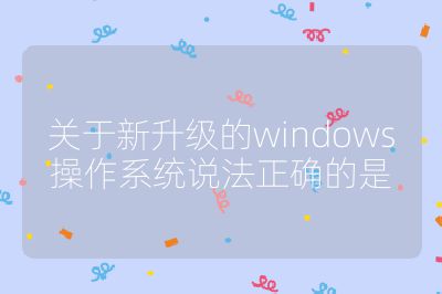 關于新升級的windows操作系統說法正確的是