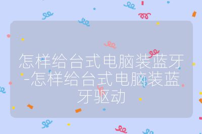 怎樣給臺式電腦裝藍牙-怎樣給臺式電腦裝藍牙驅動