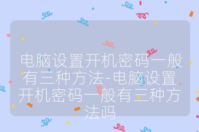 電腦設置開機密碼一般有三種方法-電腦設置開機密碼一般有三種方法嗎