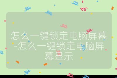 怎么一鍵鎖定電腦屏幕-怎么一鍵鎖定電腦屏幕顯示