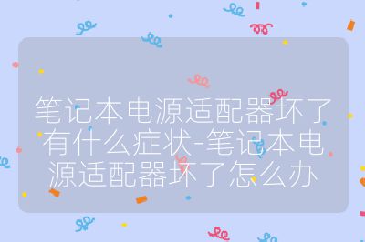 筆記本電源適配器壞了有什么癥狀-筆記本電源適配器壞了怎么辦