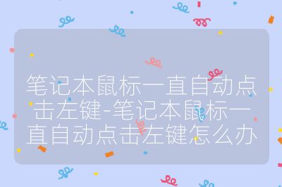 筆記本鼠標一直自動點擊左鍵-筆記本鼠標一直自動點擊左鍵怎么辦