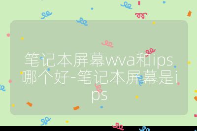 筆記本屏幕wva和ips哪個好-筆記本屏幕是ips
