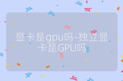 顯卡是gpu嗎-獨立顯卡是GPU嗎