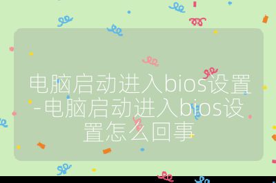 電腦啟動進入bios設置-電腦啟動進入bios設置怎么回事