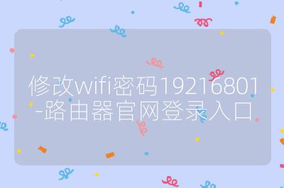 修改wifi密碼19216801-路由器官網(wǎng)登錄入口