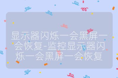 顯示器閃爍一會黑屏一會恢復-監控顯示器閃爍一會黑屏一會恢復