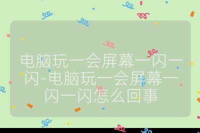 電腦玩一會屏幕一閃一閃-電腦玩一會屏幕一閃一閃怎么回事