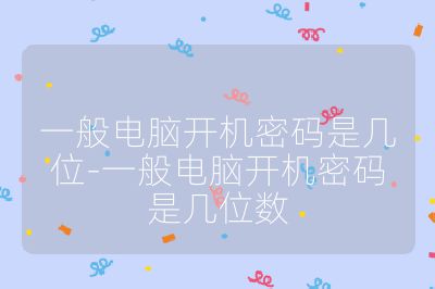 一般電腦開機密碼是幾位-一般電腦開機密碼是幾位數(shù)