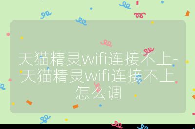 天貓精靈wifi連接不上-天貓精靈wifi連接不上怎么調