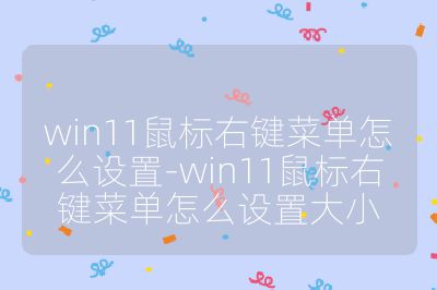 win11鼠標(biāo)右鍵菜單怎么設(shè)置-win11鼠標(biāo)右鍵菜單怎么設(shè)置大小