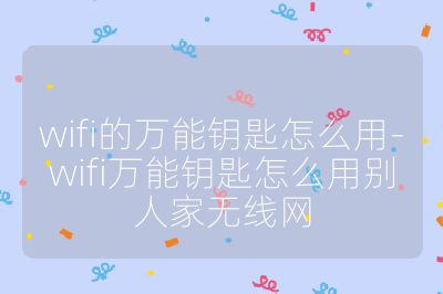 wifi的萬(wàn)能鑰匙怎么用-wifi萬(wàn)能鑰匙怎么用別人家無(wú)線網(wǎng)