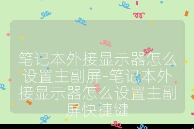 筆記本外接顯示器怎么設(shè)置主副屏-筆記本外接顯示器怎么設(shè)置主副屏快捷鍵