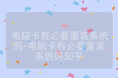 電腦卡有必要重裝系統(tǒng)嗎-電腦卡有必要重裝系統(tǒng)嗎知乎