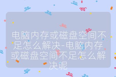 電腦內存或磁盤空間不足怎么解決-電腦內存或磁盤空間不足怎么解決呢