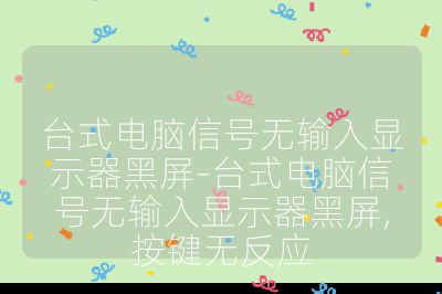 臺式電腦信號無輸入顯示器黑屏-臺式電腦信號無輸入顯示器黑屏,按鍵無反應(yīng)