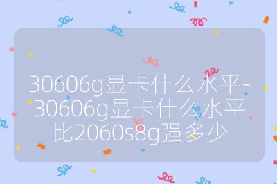30606g顯卡什么水平-30606g顯卡什么水平比2060s8g強多少