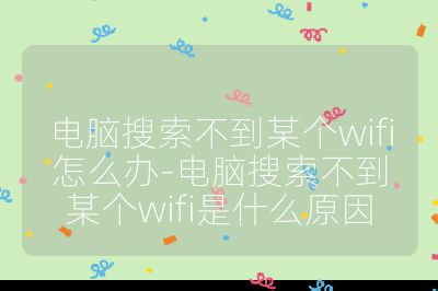 電腦搜索不到某個wifi怎么辦-電腦搜索不到某個wifi是什么原因