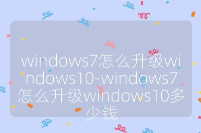windows7怎么升級windows10-windows7怎么升級windows10多少錢