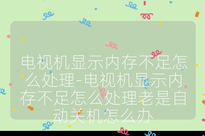 電視機顯示內存不足怎么處理-電視機顯示內存不足怎么處理老是自動關機怎么辦