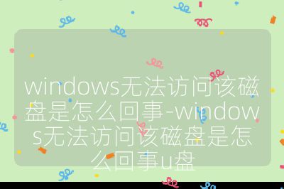 windows無法訪問該磁盤是怎么回事-windows無法訪問該磁盤是怎么回事u盤