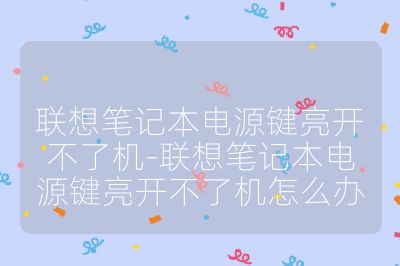 聯想筆記本電源鍵亮開不了機-聯想筆記本電源鍵亮開不了機怎么辦