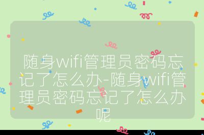 隨身wifi管理員密碼忘記了怎么辦-隨身wifi管理員密碼忘記了怎么辦呢