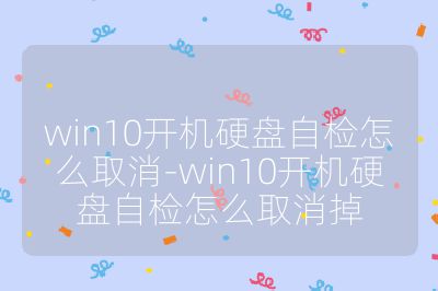 win10開機硬盤自檢怎么取消-win10開機硬盤自檢怎么取消掉