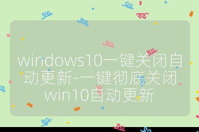 windows10一鍵關(guān)閉自動(dòng)更新-一鍵徹底關(guān)閉win10自動(dòng)更新