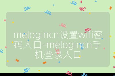 melogincn設(shè)置wifi密碼入口-melogincn手機(jī)登錄入口