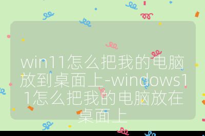 win11怎么把我的電腦放到桌面上-windows11怎么把我的電腦放在桌面上