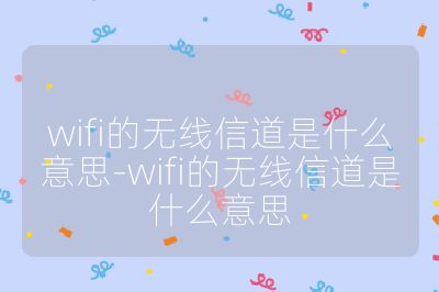 wifi的無線信道是什么意思-wifi的無線信道是什么意思