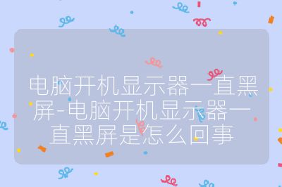 電腦開機顯示器一直黑屏-電腦開機顯示器一直黑屏是怎么回事