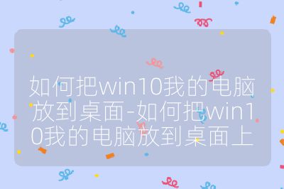 如何把win10我的電腦放到桌面-如何把win10我的電腦放到桌面上