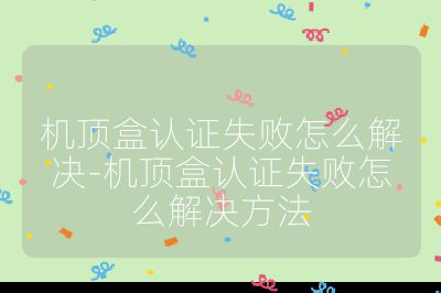 機頂盒認證失敗怎么解決-機頂盒認證失敗怎么解決方法