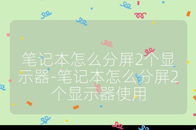 筆記本怎么分屏2個顯示器-筆記本怎么分屏2個顯示器使用