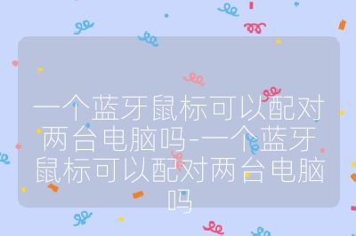 一個藍牙鼠標可以配對兩臺電腦嗎-一個藍牙鼠標可以配對兩臺電腦嗎