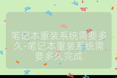 筆記本重裝系統需要多久-筆記本重裝系統需要多久完成