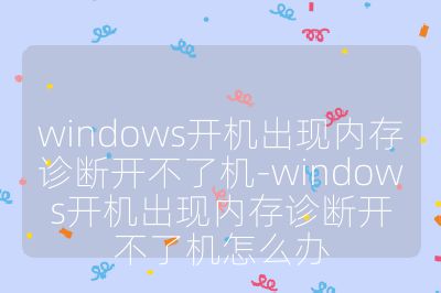 windows開機(jī)出現(xiàn)內(nèi)存診斷開不了機(jī)-windows開機(jī)出現(xiàn)內(nèi)存診斷開不了機(jī)怎么辦