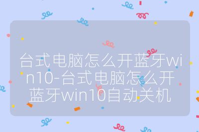 臺式電腦怎么開藍牙win10-臺式電腦怎么開藍牙win10自動關機